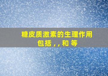 糖皮质激素的生理作用包括 , , 和 等